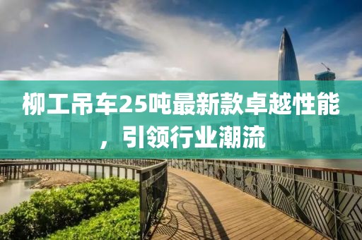 柳工吊車25噸最新款卓越性能，引領(lǐng)行業(yè)潮流