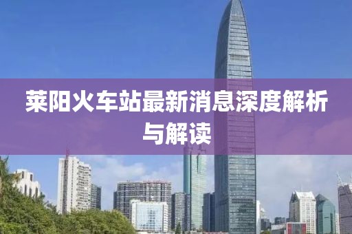 萊陽火車站最新消息深度解析與解讀