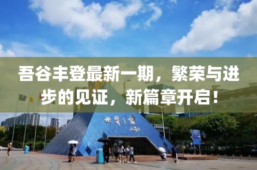 吾谷豐登最新一期，繁榮與進步的見證，新篇章開啟！