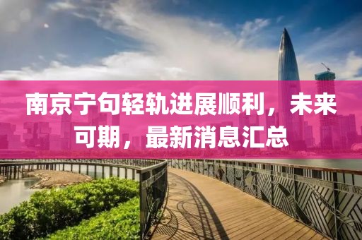 南京寧句輕軌進展順利，未來可期，最新消息匯總