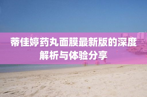 蒂佳婷藥丸面膜最新版的深度解析與體驗分享