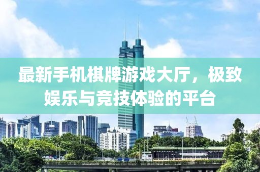 最新手機棋牌游戲大廳，極致娛樂與競技體驗的平臺