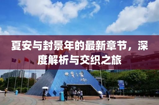 夏安與封景年的最新章節(jié)，深度解析與交織之旅
