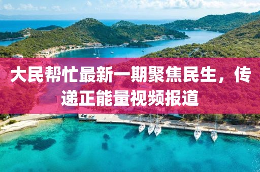 大民幫忙最新一期聚焦民生，傳遞正能量視頻報(bào)道