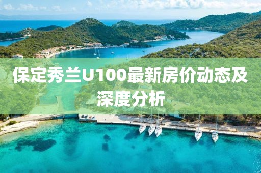 保定秀蘭U100最新房價(jià)動態(tài)及深度分析