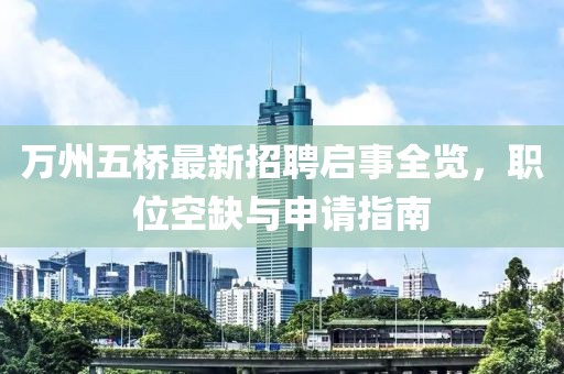 萬州五橋最新招聘啟事全覽，職位空缺與申請(qǐng)指南