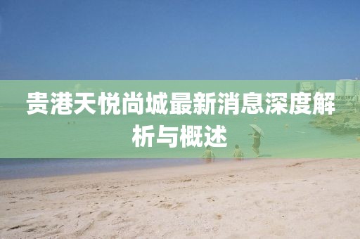 貴港天悅尚城最新消息深度解析與概述