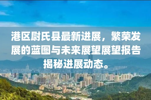 港區(qū)尉氏縣最新進(jìn)展，繁榮發(fā)展的藍(lán)圖與未來展望展望報告揭秘進(jìn)展動態(tài)。