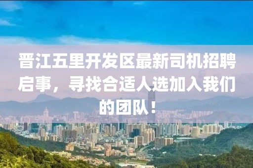 晉江五里開發(fā)區(qū)最新司機招聘啟事，尋找合適人選加入我們的團隊！