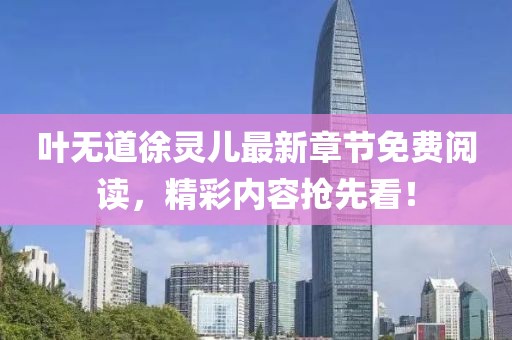 葉無道徐靈兒最新章節(jié)免費閱讀，精彩內容搶先看！
