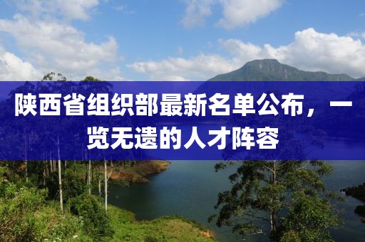 陜西省組織部最新名單公布，一覽無遺的人才陣容