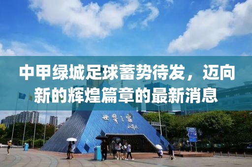 中甲綠城足球蓄勢待發(fā)，邁向新的輝煌篇章的最新消息
