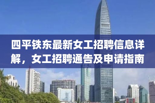 四平鐵東最新女工招聘信息詳解，女工招聘通告及申請(qǐng)指南