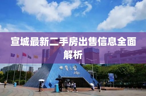 宣城最新二手房出售信息全面解析