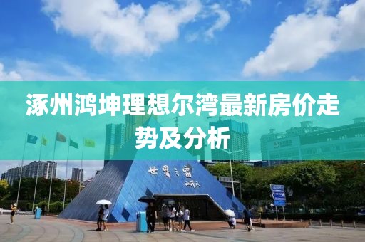 涿州鴻坤理想爾灣最新房?jī)r(jià)走勢(shì)及分析