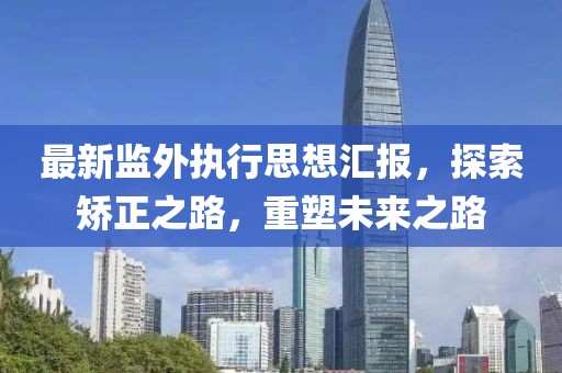 最新監(jiān)外執(zhí)行思想?yún)R報(bào)，探索矯正之路，重塑未來之路