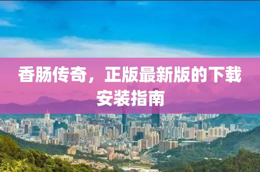 香腸傳奇，正版最新版的下載安裝指南