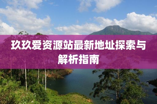 玖玖愛資源站最新地址探索與解析指南