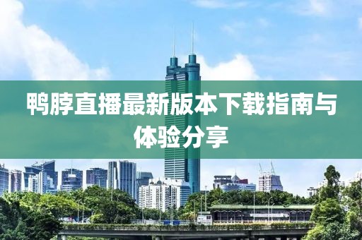 鴨脖直播最新版本下載指南與體驗分享