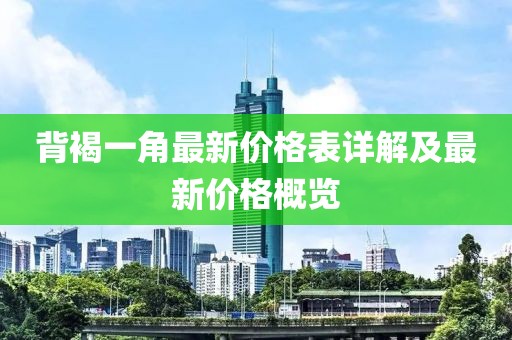 背褐一角最新價格表詳解及最新價格概覽