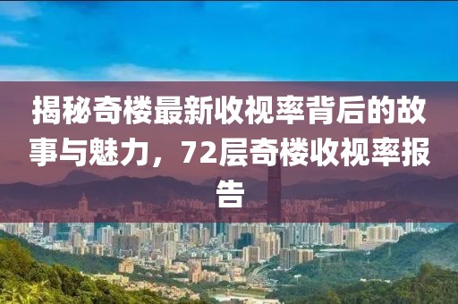 揭秘奇樓最新收視率背后的故事與魅力，72層奇樓收視率報(bào)告