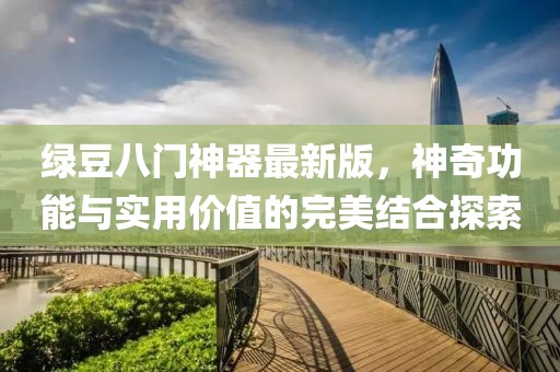 綠豆八門神器最新版，神奇功能與實(shí)用價(jià)值的完美結(jié)合探索