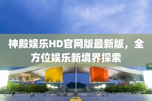 神殿?yuàn)蕵稨D官網(wǎng)版最新版，全方位娛樂新境界探索