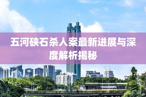 五河硤石殺人案最新進(jìn)展與深度解析揭秘