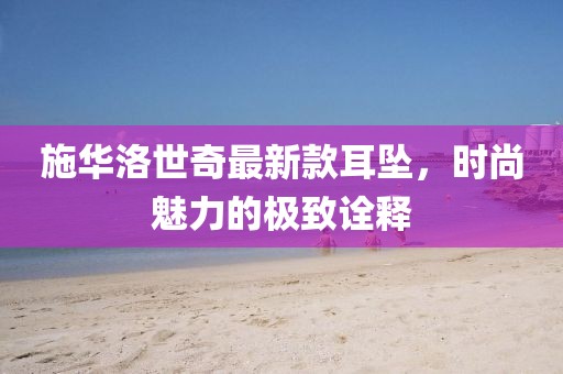 施華洛世奇最新款耳墜，時尚魅力的極致詮釋