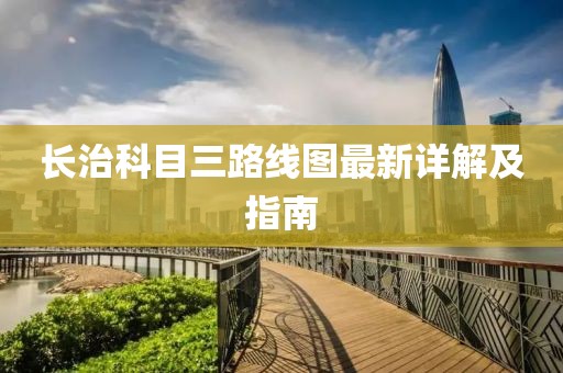 長(zhǎng)治科目三路線圖最新詳解及指南