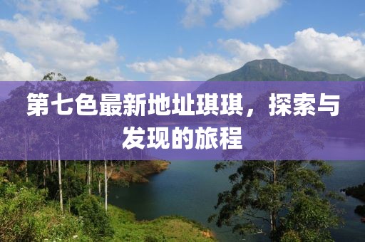 第七色最新地址琪琪，探索與發(fā)現(xiàn)的旅程