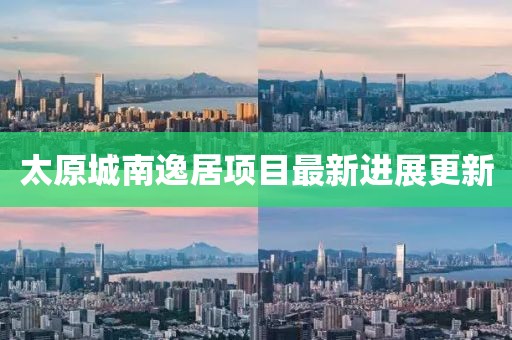 太原城南逸居項目最新進展更新