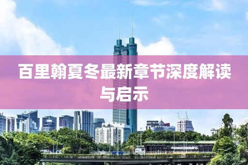 百里翰夏冬最新章節(jié)深度解讀與啟示