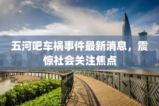 五河吧車禍?zhǔn)录钚孪?，震驚社會(huì)關(guān)注焦點(diǎn)