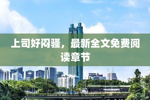 上司好悶騷，最新全文免費(fèi)閱讀章節(jié)