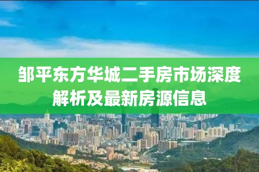 鄒平東方華城二手房市場深度解析及最新房源信息