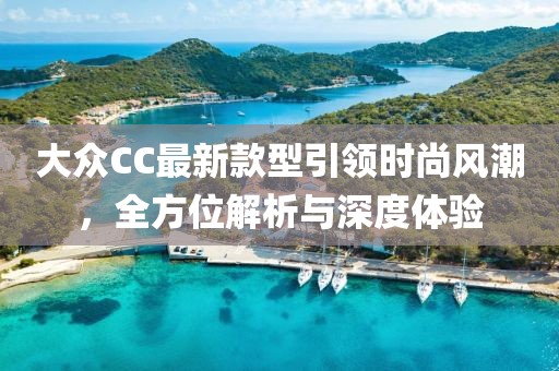 大眾CC最新款型引領(lǐng)時(shí)尚風(fēng)潮，全方位解析與深度體驗(yàn)