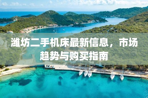 濰坊二手機(jī)床最新信息，市場趨勢(shì)與購買指南