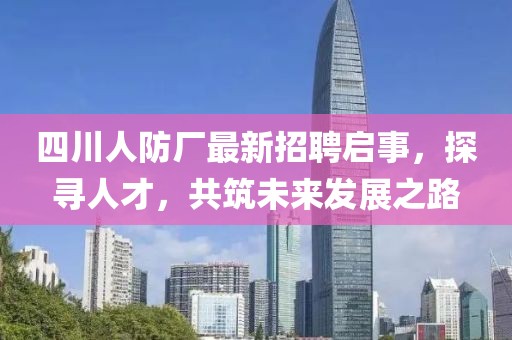 四川人防廠最新招聘啟事，探尋人才，共筑未來發(fā)展之路