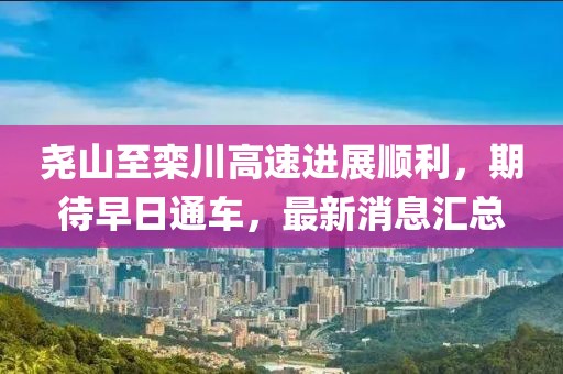 堯山至欒川高速進展順利，期待早日通車，最新消息匯總