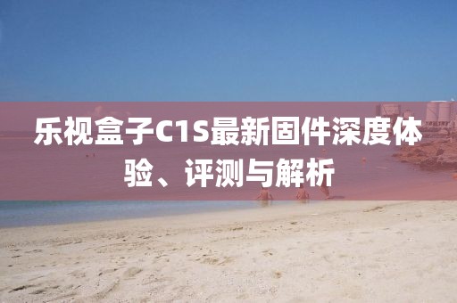 樂視盒子C1S最新固件深度體驗、評測與解析