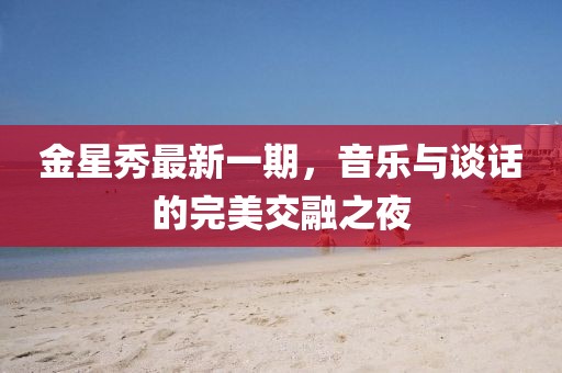 金星秀最新一期，音樂與談話的完美交融之夜