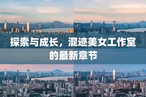 探索與成長，混跡美女工作室的最新章節(jié)