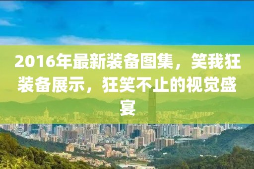 2016年最新裝備圖集，笑我狂裝備展示，狂笑不止的視覺(jué)盛宴