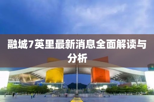 融城7英里最新消息全面解讀與分析