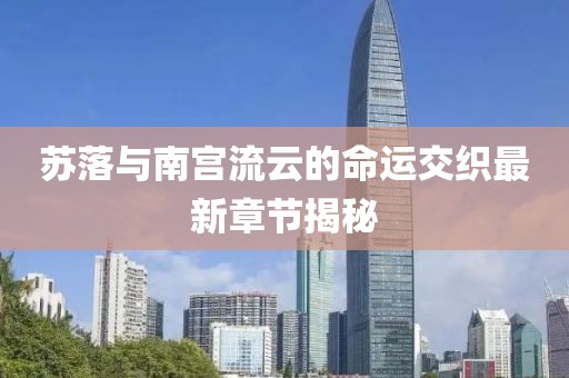 蘇落與南宮流云的命運交織最新章節(jié)揭秘