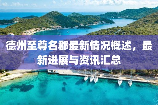 德州至尊名郡最新情況概述，最新進(jìn)展與資訊匯總