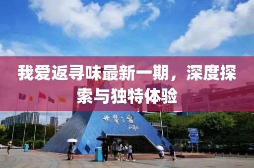 我愛返尋味最新一期，深度探索與獨特體驗