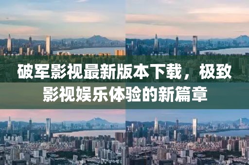 破軍影視最新版本下載，極致影視娛樂(lè)體驗(yàn)的新篇章