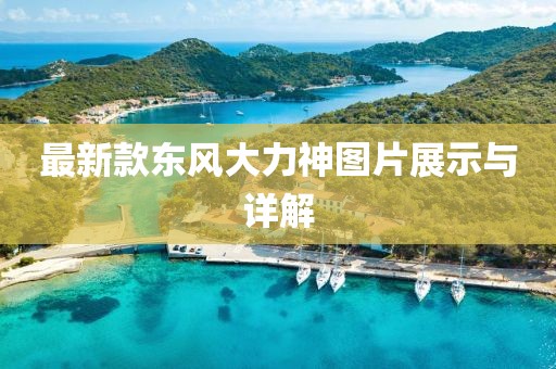 最新款東風(fēng)大力神圖片展示與詳解